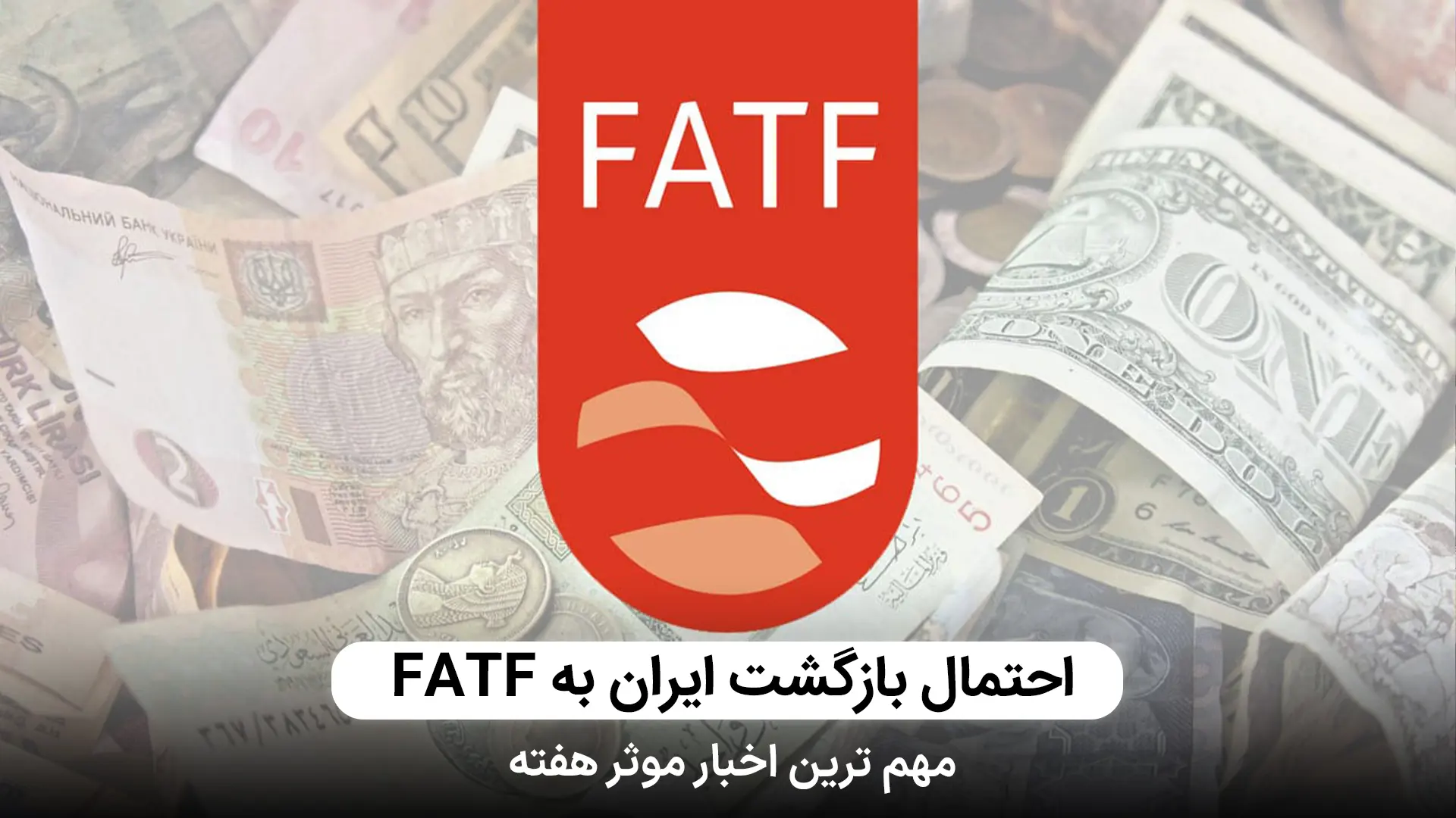 احتمال بازگشت ایران به FATF، مهمترین اخبار هفته